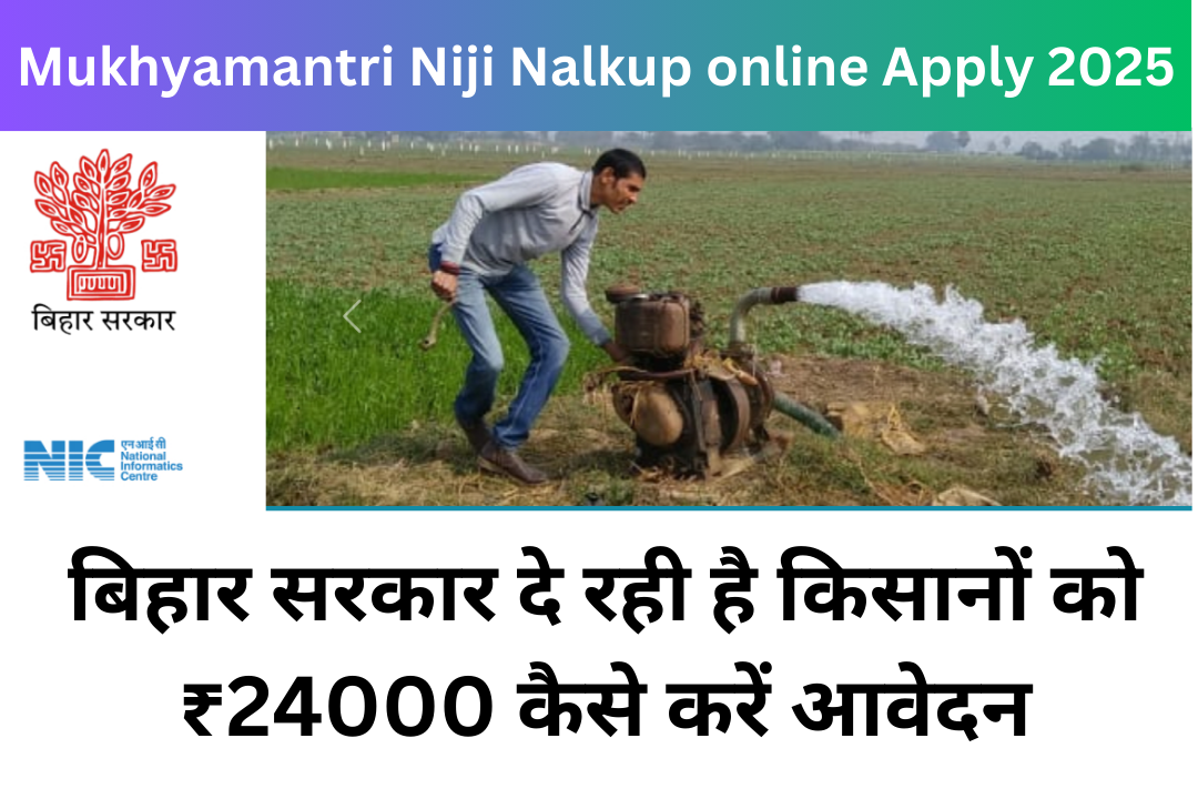 Mukhyamantri Niji Nalkup online Apply 2025:बिहार सरकार दे रही है किसानों को ₹24000 कैसे करें आवेदन